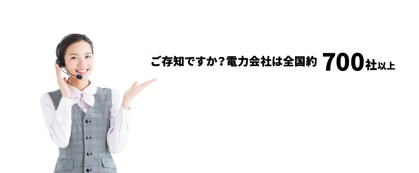 ご存知ですか?電力会社は全国約700社以上電気料金の比較、見直しならプロにお任せください