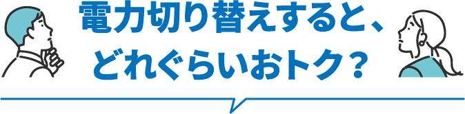 電力切り替えすると、どれぐらいおトク？